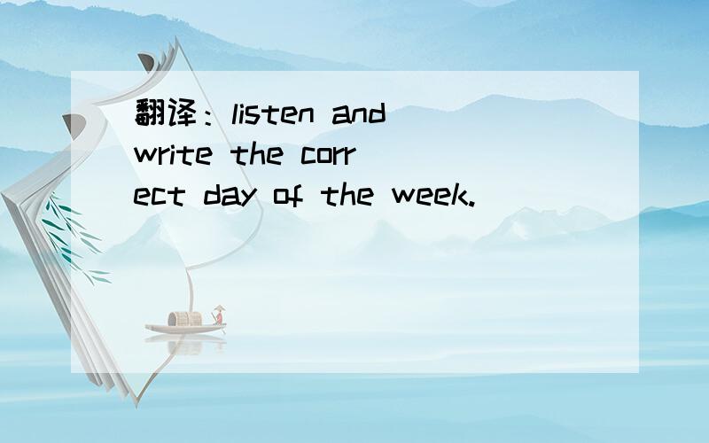 翻译：listen and write the correct day of the week.