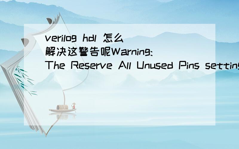 verilog hdl 怎么解决这警告呢Warning:The Reserve All Unused Pins setting has not been specified,and will default to 'As output driving ground'.