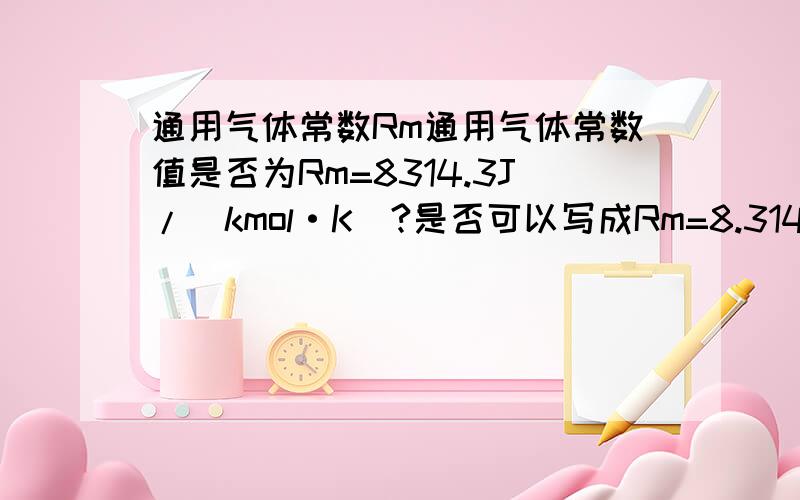 通用气体常数Rm通用气体常数值是否为Rm=8314.3J/(kmol·K)?是否可以写成Rm=8.3143kJ/(kmol·K)?