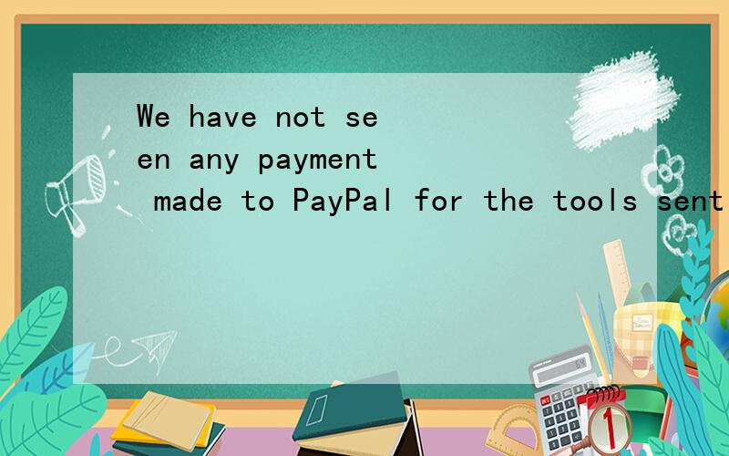 We have not seen any payment made to PayPal for the tools sent over too you T...We have not seen any payment made to PayPal for the tools sent over too youThe tool order we sent came to $6 for the tools plus $30 shipping-total of $36