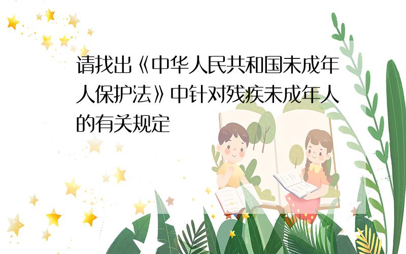 请找出《中华人民共和国未成年人保护法》中针对残疾未成年人的有关规定