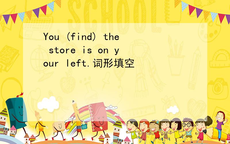 You (find) the store is on your left.词形填空