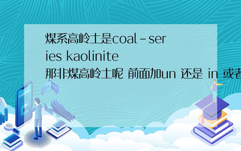 煤系高岭土是coal-series kaolinite 那非煤高岭土呢 前面加un 还是 in 或者还是其他呢?