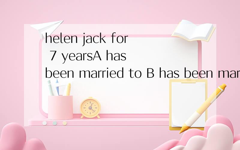 helen jack for 7 yearsA has been married to B has been married to C has married D has been married to空位于helen和jack之间，
