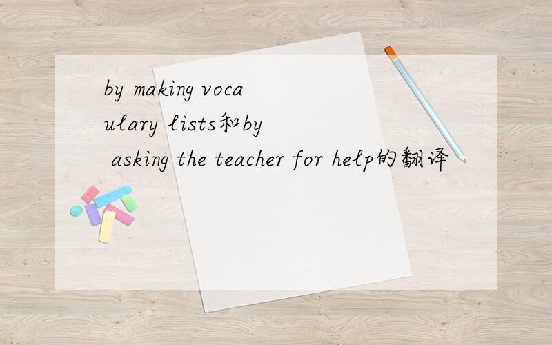 by making vocaulary lists和by asking the teacher for help的翻译