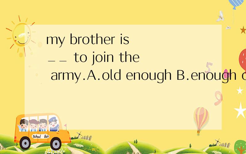 my brother is __ to join the army.A.old enough B.enough old 从语感上知道是选A.可是语法上 不是说副词修饰形容词时应该放在形容词前面?那就该选B了哦.所以搞不懂了