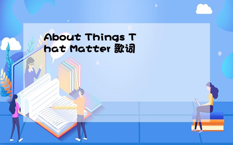 About Things That Matter 歌词