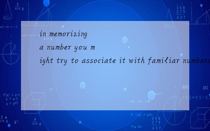 in memorizing a number you might try to associate it with familiar numbers or events根据之前累积的经验判断如下：1.in memorizing a number是介词跟动名词组成介词短语2.might try是委婉用法,与时态无关3.to associate it w