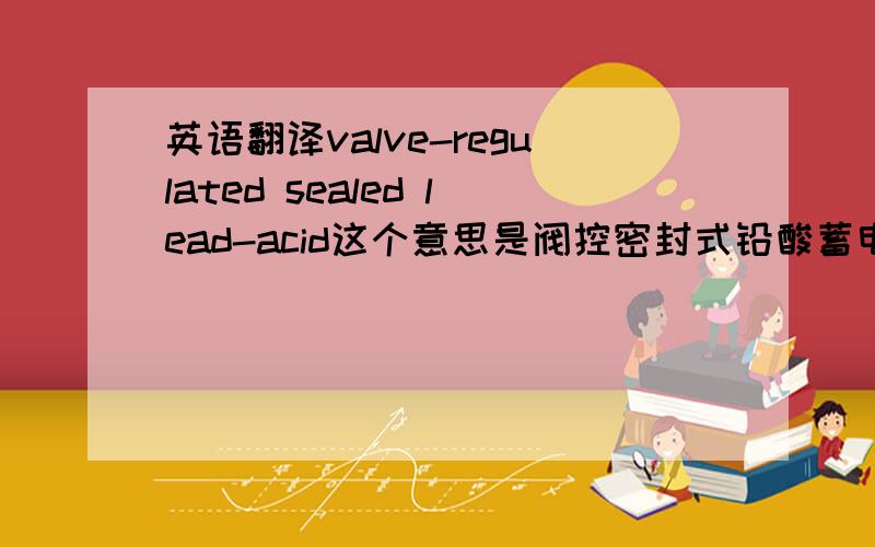 英语翻译valve-regulated sealed lead-acid这个意思是阀控密封式铅酸蓄电池如果是“阀控密封铅酸蓄电池使用说明书”应该怎么翻译?