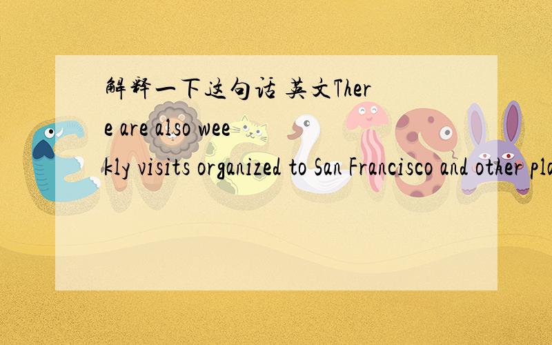 解释一下这句话 英文There are also weekly visits organized to San Francisco and other places interest in California.为什么用 organized ?