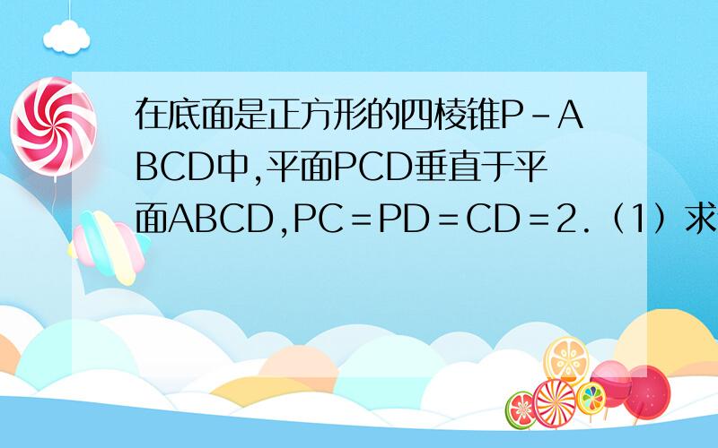 在底面是正方形的四棱锥P-ABCD中,平面PCD垂直于平面ABCD,PC＝PD＝CD＝2.（1）求证PD垂直于BC；（2）求二面角B-PD-C的大小