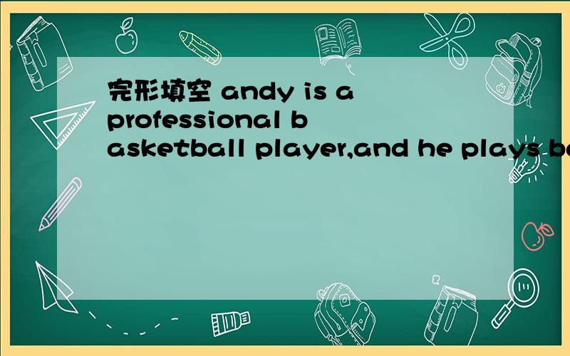 完形填空 andy is aprofessional basketball player,and he plays basketball for NBArockets.heuauslly(a:gets up b:goes to work c:gets on d:goea to bed)at 5:30a,m.andthen he goes to the park ahd runs there (a:between b:from C:at d:on)5:40 to6:40 .afte