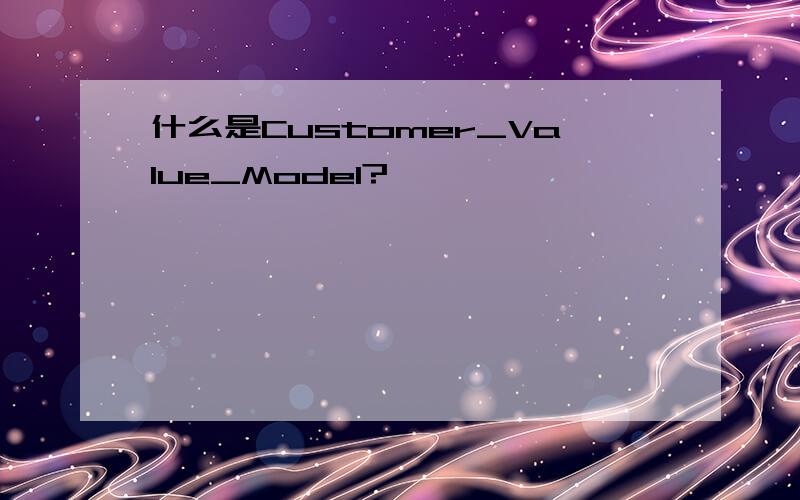 什么是Customer_Value_Model?