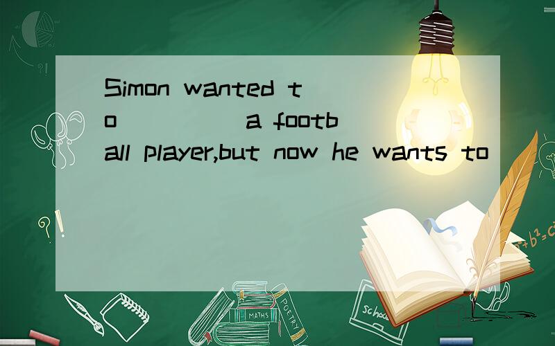 Simon wanted to ____ a football player,but now he wants to _____ a model.A.do;doB.did;doesC.become;beD.became;is