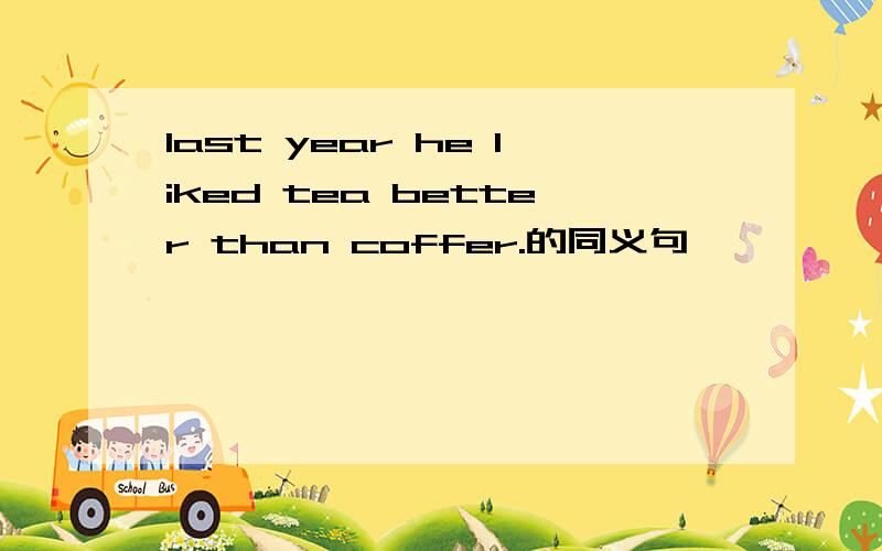 last year he liked tea better than coffer.的同义句