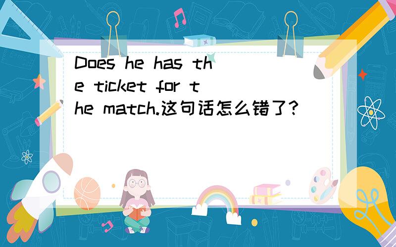 Does he has the ticket for the match.这句话怎么错了?