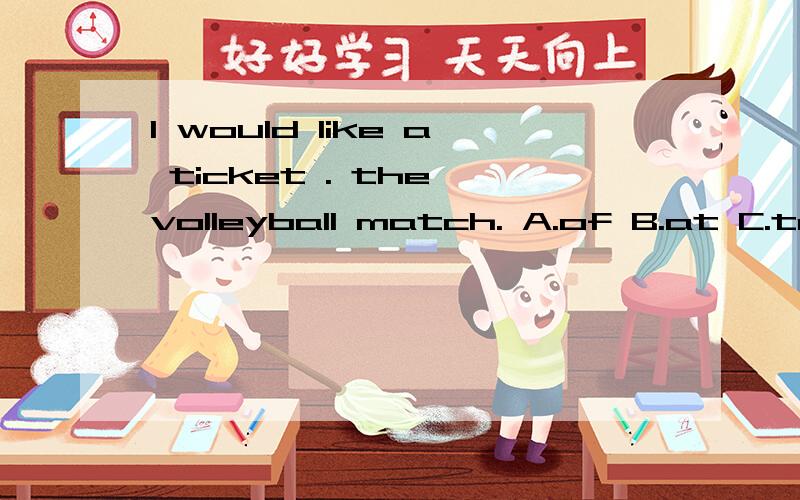 I would like a ticket . the volleyball match. A.of B.at C.to D.for