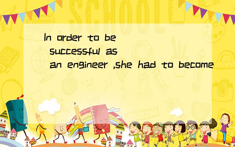 In order to be successful as an engineer ,she had to become ___at mathematics.A.proficient B.outstanding C.prominent D.experienced