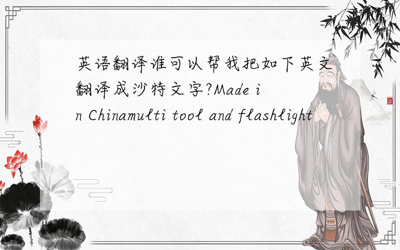 英语翻译谁可以帮我把如下英文翻译成沙特文字?Made in Chinamulti tool and flashlight