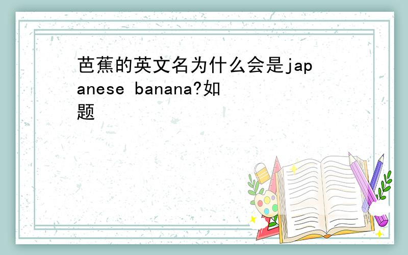 芭蕉的英文名为什么会是japanese banana?如题
