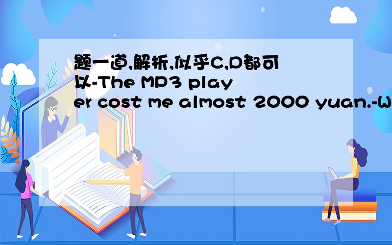 题一道,解析,似乎C,D都可以-The MP3 player cost me almost 2000 yuan.-Well,it was crazy of you to spend so much money( )you would buy a cheapr oneA until B unless C when D because