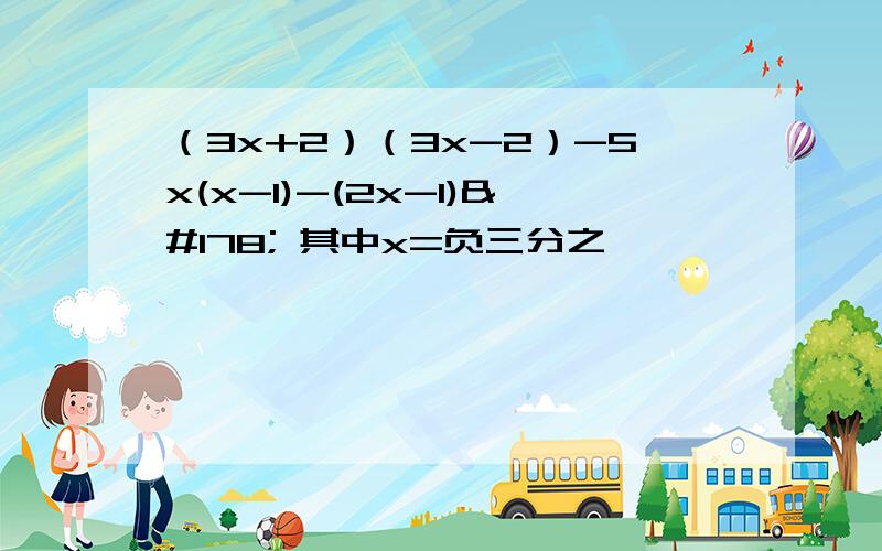 （3x+2）（3x-2）-5x(x-1)-(2x-1)² 其中x=负三分之一