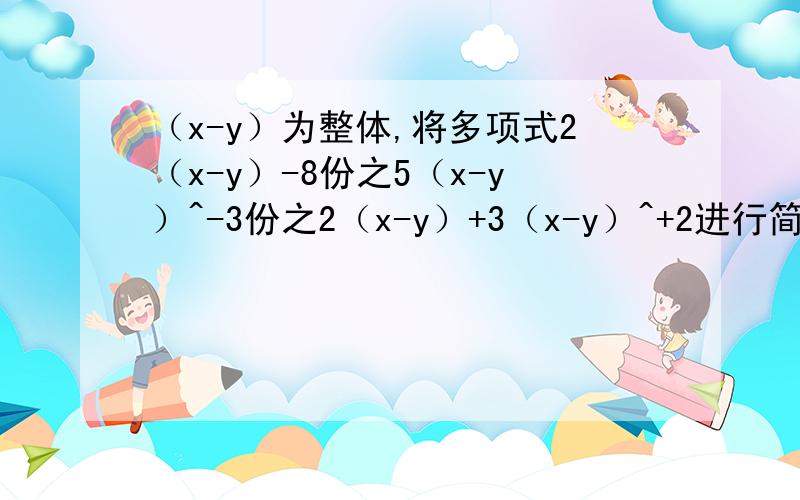 （x-y）为整体,将多项式2（x-y）-8份之5（x-y）^-3份之2（x-y）+3（x-y）^+2进行简化是这么做吗?