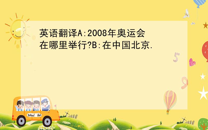 英语翻译A:2008年奥运会在哪里举行?B:在中国北京.