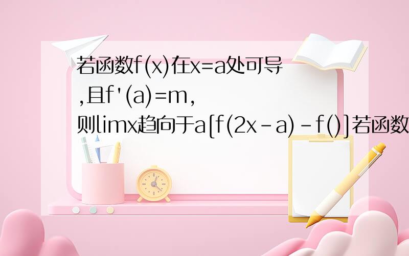 若函数f(x)在x=a处可导,且f'(a)=m,则limx趋向于a[f(2x-a)-f()]若函数f(x)在x=a处可导,且f'(a)=m,则limx趋向于a[f(2x-a)-f(2a-x)]÷(x-a)等于多少