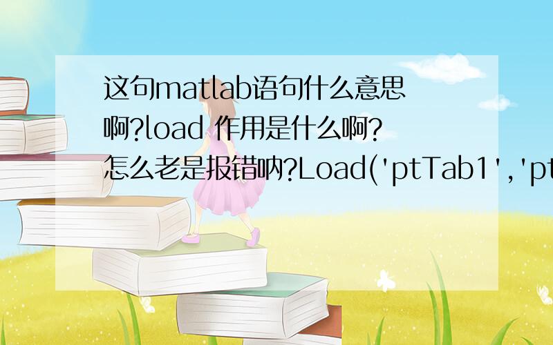 这句matlab语句什么意思啊?load 作用是什么啊?怎么老是报错呐?Load('ptTab1','ptTab1'); %导入点要素文件Load('lineTab1','lineTab1'); %导入边要素文件PtTab=ptTab1;lineTab=lineTab1;