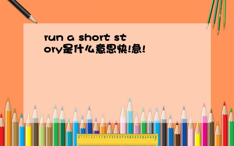 run a short story是什么意思快!急!
