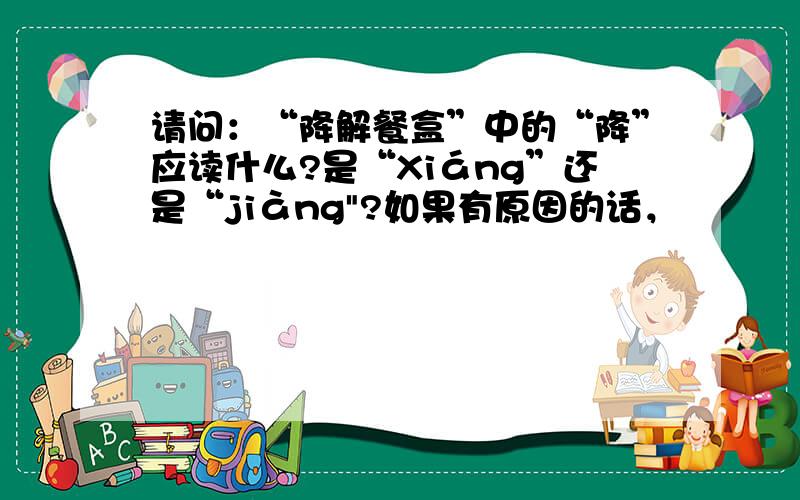 请问：“降解餐盒”中的“降”应读什么?是“Xiáng”还是“jiàng