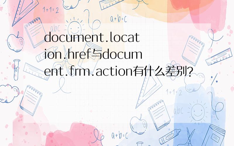 document.location.href与document.frm.action有什么差别?