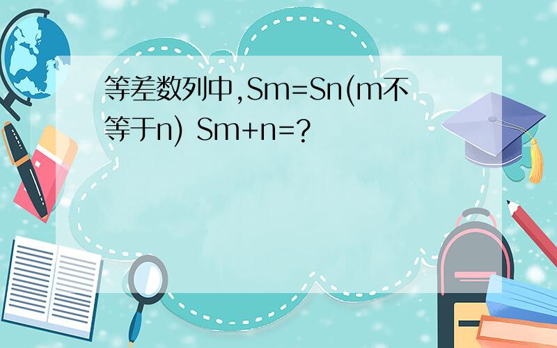等差数列中,Sm=Sn(m不等于n) Sm+n=?