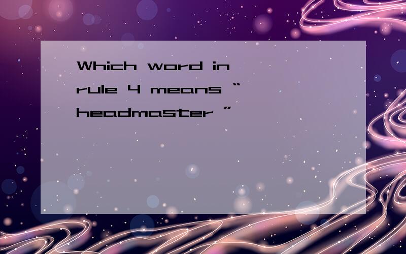 Which word in rule 4 means “headmaster ”