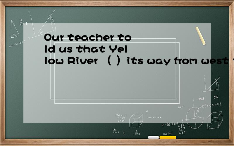 Our teacher told us that Yellow River （ ）its way from west to east until it （ ）the sea 英语选择A.winds；joins B.winds；joined