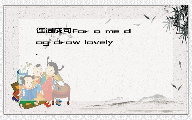 连词成句for a me dog draw lovely.