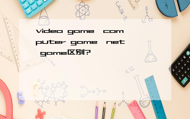 video game,computer game,net game区别?