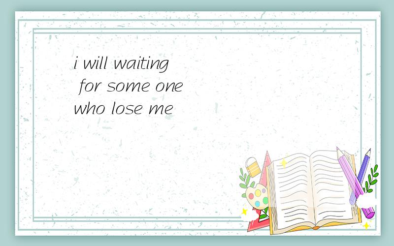 i will waiting for some one who lose me