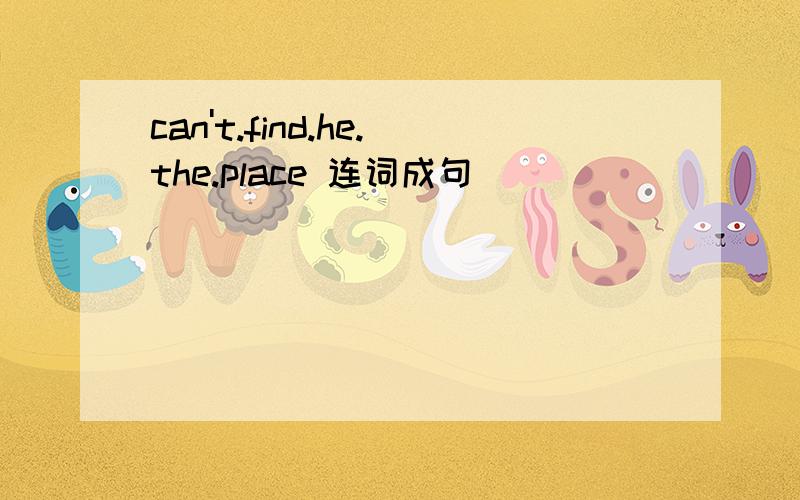 can't.find.he.the.place 连词成句
