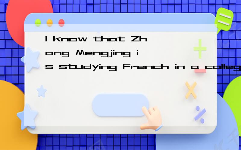 I know that Zhang Mengjing is studying French in a college in Shanghai请翻译