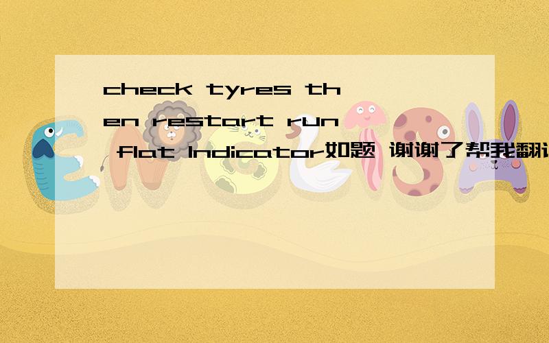 check tyres then restart run flat lndicator如题 谢谢了帮我翻译一下~~ 不是编程~~就是简单的语句