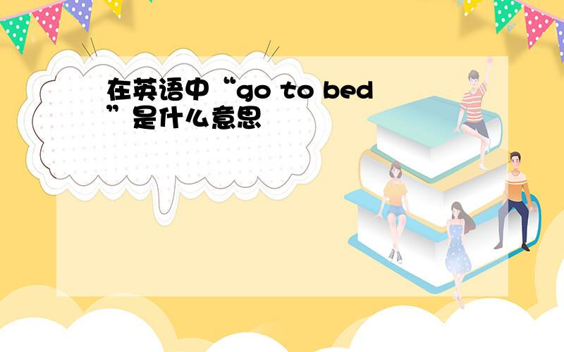 在英语中“go to bed”是什么意思