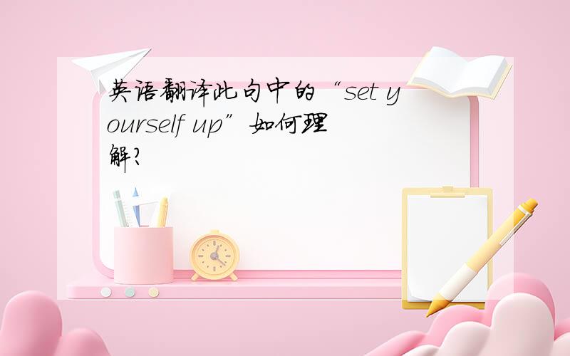 英语翻译此句中的“set yourself up”如何理解?
