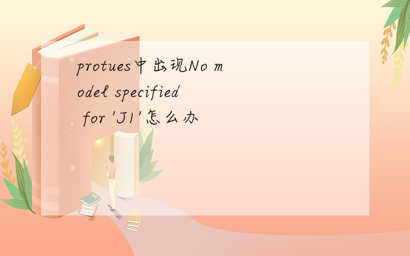 protues中出现No model specified for 'J1'怎么办