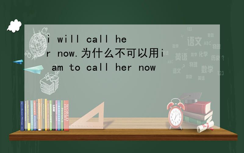 i will call her now.为什么不可以用i am to call her now