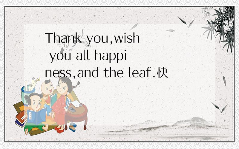 Thank you,wish you all happiness,and the leaf.快