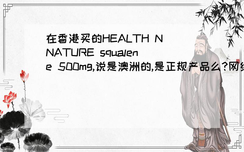 在香港买的HEALTH N NATURE squalene 500mg,说是澳洲的,是正规产品么?网络查不到啊.害怕是假的,