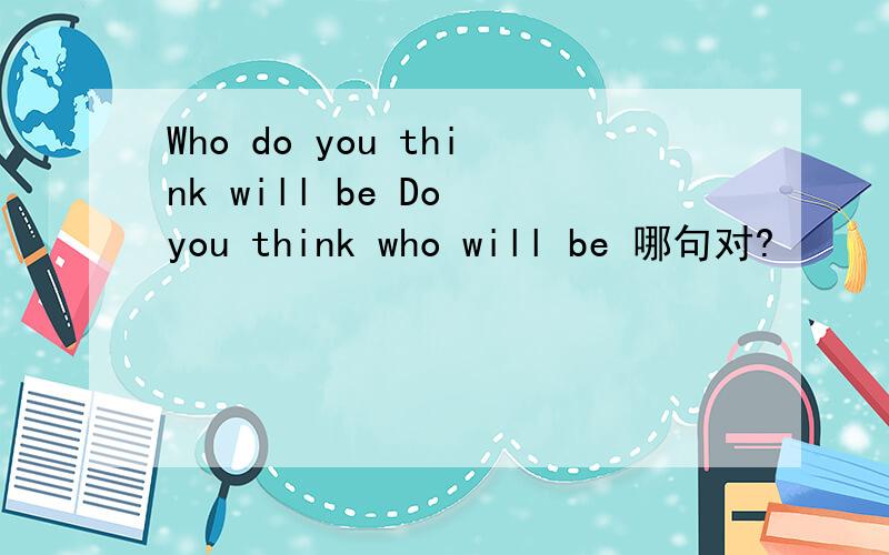 Who do you think will be Do you think who will be 哪句对?