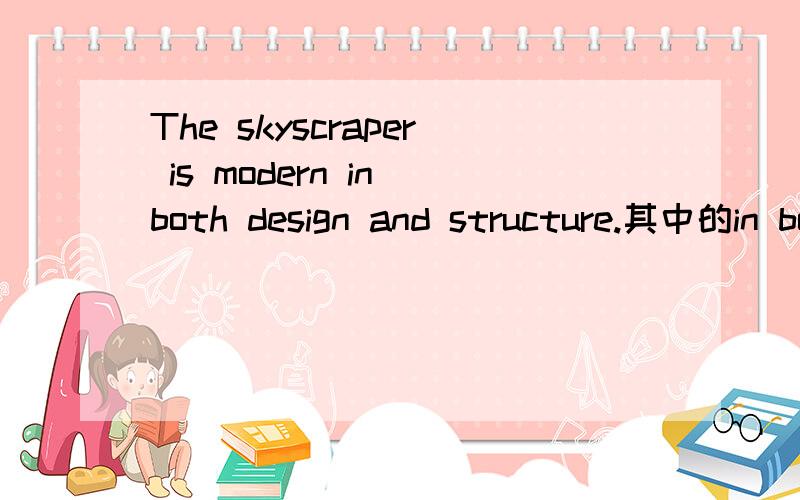 The skyscraper is modern in both design and structure.其中的in both design and structure怎么翻译?